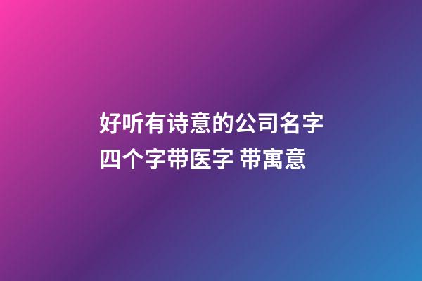 好听有诗意的公司名字四个字带医字 带寓意